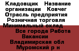 Кладовщик › Название организации ­ Ковчег › Отрасль предприятия ­ Розничная торговля › Минимальный оклад ­ 25 000 - Все города Работа » Вакансии   . Владимирская обл.,Муромский р-н